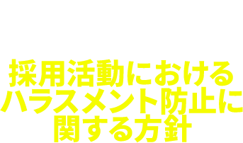 RECRUITMENT HARASSMENT POLICY 採用活動におけるハラスメント防止に関する方針