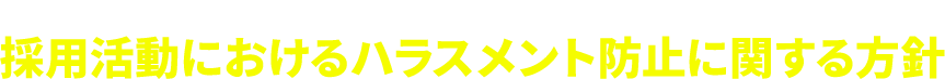 RECRUITMENT HARASSMENT POLICY 採用活動におけるハラスメント防止に関する方針