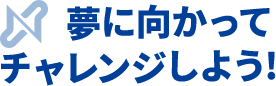夢に向かってチャレンジしよう!